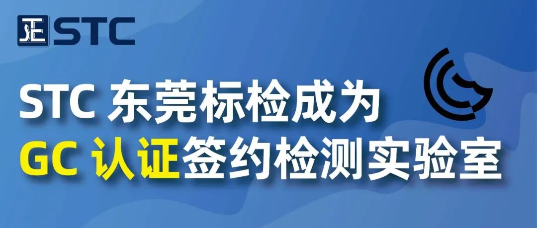【会员动态】STC 东莞标检成为 GC 认证签约检测实验室